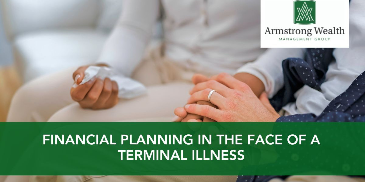 Financial Planning in the Face of a Terminal Illness Armstrong Wealth