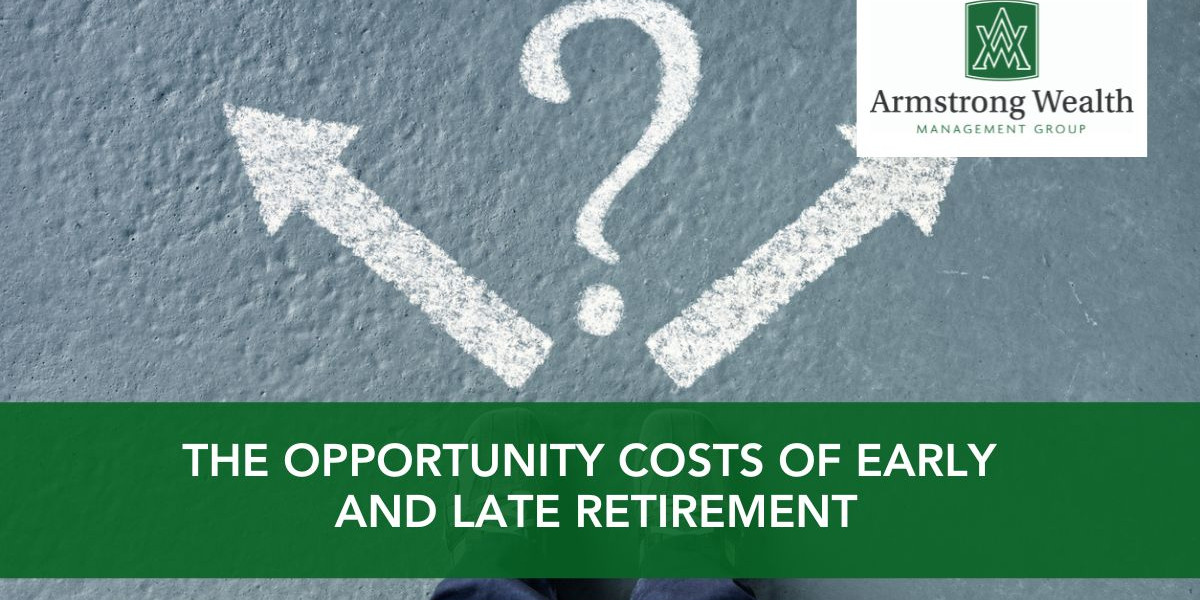 Opportunity Costs of Early and Late Retirement Armstrong Wealth